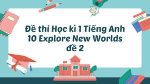 Đề thi Học kì 1 Tiếng Anh 10 Explore New Worlds đề 2
