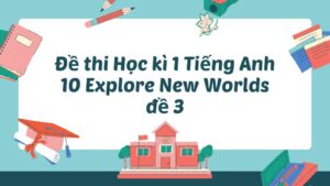 Đề thi Học kì 1 Tiếng Anh 10 Explore New Worlds đề 3