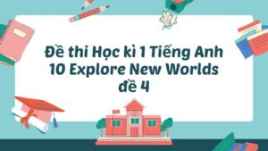 Đề thi Học kì 1 Tiếng Anh 10 Explore New Worlds đề 4