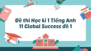 Đề thi Học kì 1 Tiếng Anh 11 Global Success đề 1